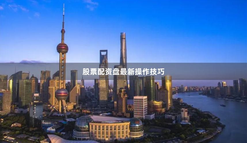 股票配资盘最新操作技巧