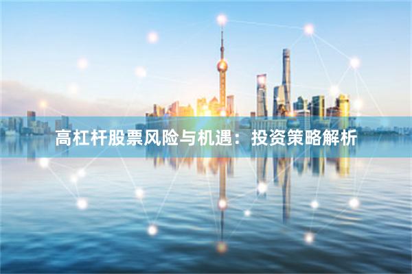 高杠杆股票风险与机遇：投资策略解析