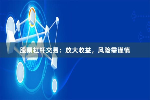 股票杠杆交易：放大收益，风险需谨慎