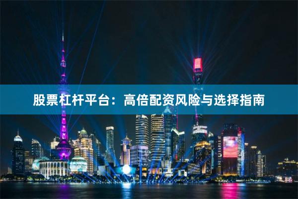 股票杠杆平台：高倍配资风险与选择指南