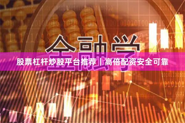 股票杠杆炒股平台推荐｜高倍配资安全可靠