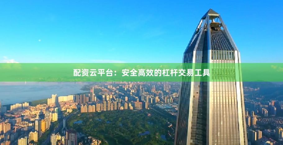 配资云平台：安全高效的杠杆交易工具
