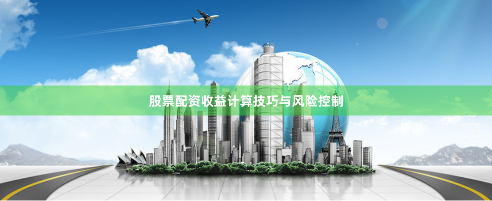 股票配资收益计算技巧与风险控制